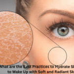 What are the Best Practices to Hydrate Skin Overnight to Wake Up with Soft and Radiant Skin 2025